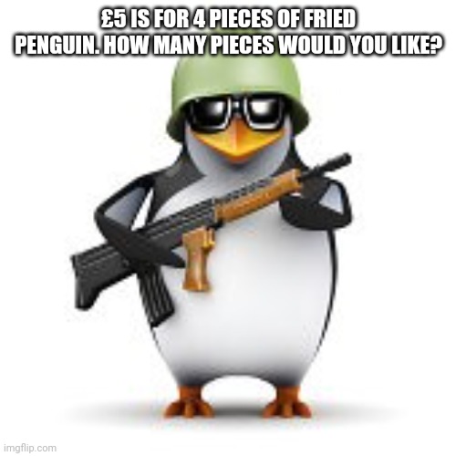 no anime penguin | £5 IS FOR 4 PIECES OF FRIED PENGUIN. HOW MANY PIECES WOULD YOU LIKE? | image tagged in no anime penguin | made w/ Imgflip meme maker