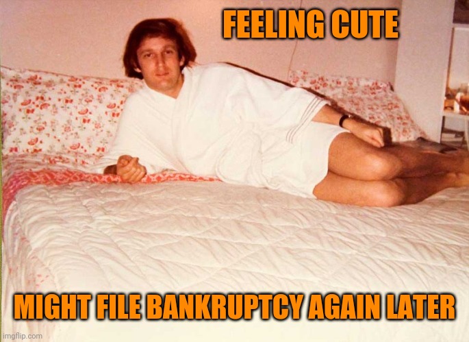 Trump Bed | FEELING CUTE; MIGHT FILE BANKRUPTCY AGAIN LATER | image tagged in trump bed | made w/ Imgflip meme maker