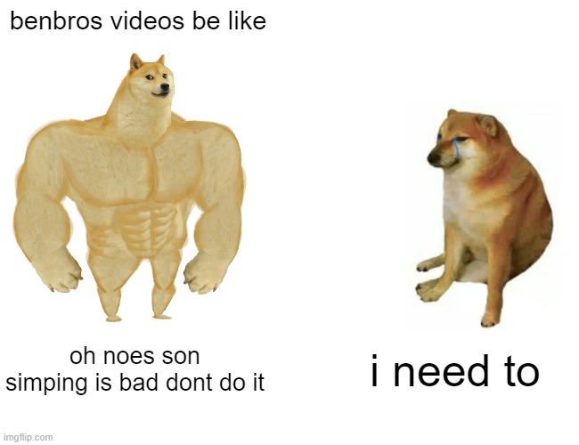 Buff Doge vs. Cheems Meme | benbros videos be like; oh noes son simping is bad dont do it; i need to | image tagged in memes,buff doge vs cheems | made w/ Imgflip meme maker