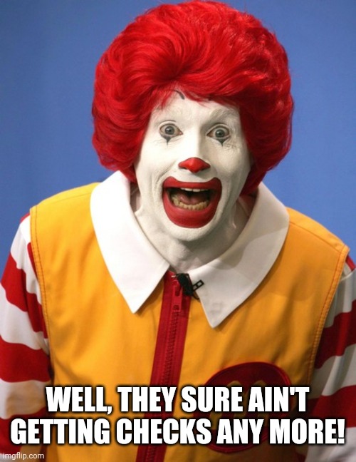 Ronald McDonald | WELL, THEY SURE AIN'T GETTING CHECKS ANY MORE! | image tagged in ronald mcdonald | made w/ Imgflip meme maker