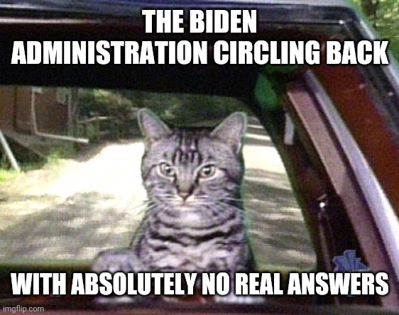 Toonsis the cat that could drive | THE BIDEN ADMINISTRATION CIRCLING BACK WITH ABSOLUTELY NO REAL ANSWERS | image tagged in toonsis the cat that could drive | made w/ Imgflip meme maker