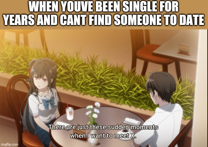 Life is unfair | WHEN YOUVE BEEN SINGLE FOR YEARS AND CANT FIND SOMEONE TO DATE | image tagged in memes,anime,anime meme | made w/ Imgflip meme maker