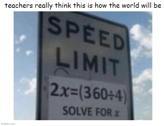 No..its not like that |  teachers really think this is how the world will be | image tagged in school,unhelpful high school teacher,math,future,oh wow are you actually reading these tags,lolz | made w/ Imgflip meme maker