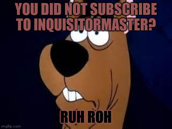 Scooby Doo | YOU DID NOT SUBSCRIBE TO INQUISITORMASTER? RUH ROH | image tagged in scooby doo surprised | made w/ Imgflip meme maker