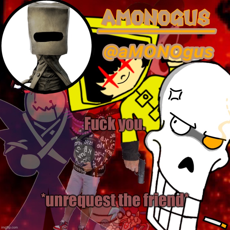 aMONOgus announcement template | Fuck you. *unrequest the friend* | image tagged in amonogus announcement template | made w/ Imgflip meme maker