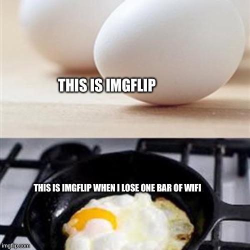 Bars go brrrr | THIS IS IMGFLIP; THIS IS IMGFLIP WHEN I LOSE ONE BAR OF WIFI | image tagged in brain brain on drugs egg | made w/ Imgflip meme maker