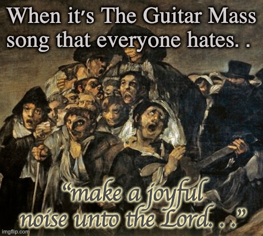 Guitar Man | When it's The Guitar Mass song that everyone hates. . "make a joyful noise unto the Lord. . ." | image tagged in goya san isidro | made w/ Imgflip meme maker