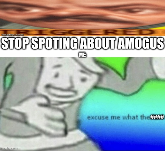 Excuse me wtf blank template | STOP SPOTING ABOUT AMOGUS; ME:; #### | image tagged in excuse me wtf blank template | made w/ Imgflip meme maker