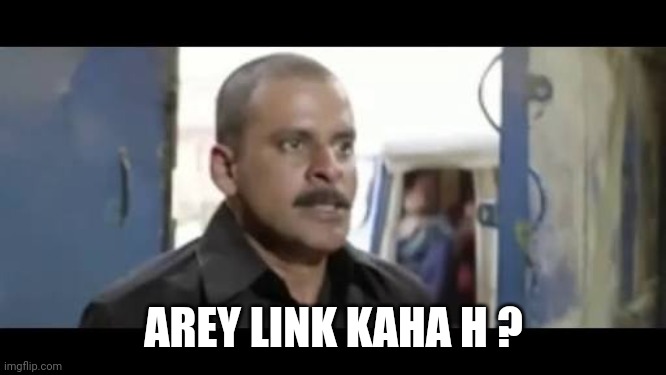 Chabi kaha hai | AREY LINK KAHA H ? | image tagged in chabi kaha hai | made w/ Imgflip meme maker