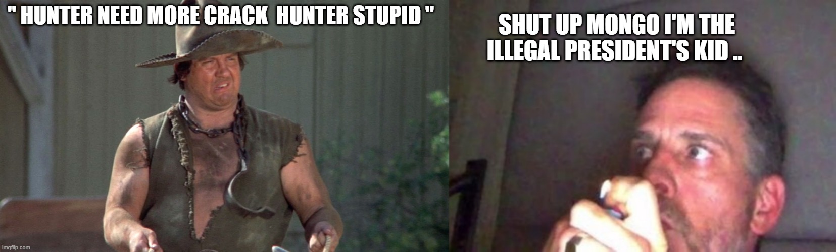 Huntering for Crack | SHUT UP MONGO I'M THE ILLEGAL PRESIDENT'S KID .. " HUNTER NEED MORE CRACK  HUNTER STUPID " | image tagged in mongo blazing saddles | made w/ Imgflip meme maker