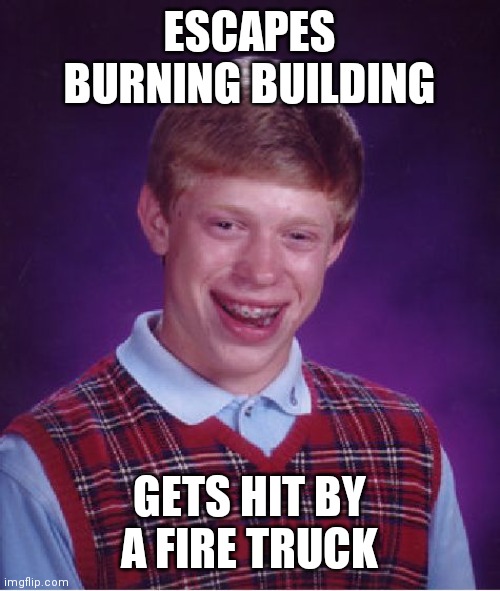 Bad Luck Brian | ESCAPES BURNING BUILDING; GETS HIT BY A FIRE TRUCK | image tagged in memes,bad luck brian | made w/ Imgflip meme maker