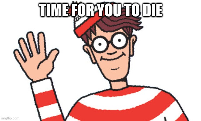 Waldo | TIME FOR YOU TO DIE | image tagged in waldo | made w/ Imgflip meme maker