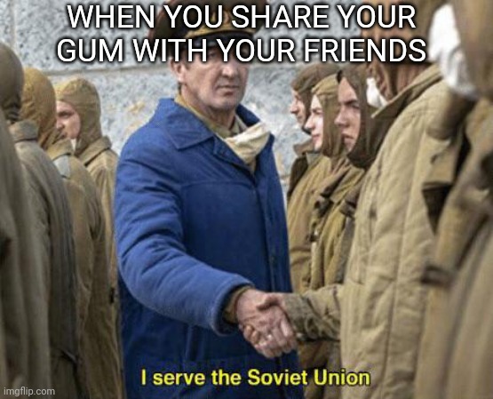 Communism |  WHEN YOU SHARE YOUR GUM WITH YOUR FRIENDS | image tagged in i serve the soviet union,communism,communist socialist,gumball | made w/ Imgflip meme maker