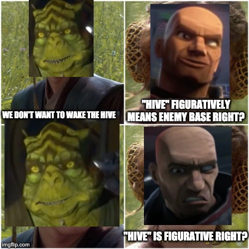 For the better right | "HIVE" FIGURATIVELY MEANS ENEMY BASE RIGHT? WE DON'T WANT TO WAKE THE HIVE; "HIVE" IS FIGURATIVE RIGHT? | image tagged in for the better right,the bad batch,memes | made w/ Imgflip meme maker