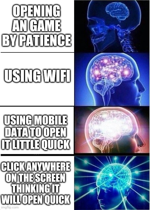 For Gamers | OPENING AN GAME BY PATIENCE; USING WIFI; USING MOBILE DATA TO OPEN IT LITTLE QUICK; CLICK ANYWHERE ON THE SCREEN THINKING IT WILL OPEN QUICK | image tagged in memes,expanding brain | made w/ Imgflip meme maker