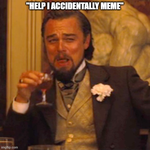 Laughing Leo Meme | "HELP I ACCIDENTALLY MEME" | image tagged in memes,laughing leo | made w/ Imgflip meme maker