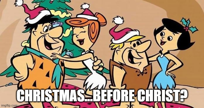 Flintstones Foibles | CHRISTMAS...BEFORE CHRIST? | image tagged in classic cartoons | made w/ Imgflip meme maker