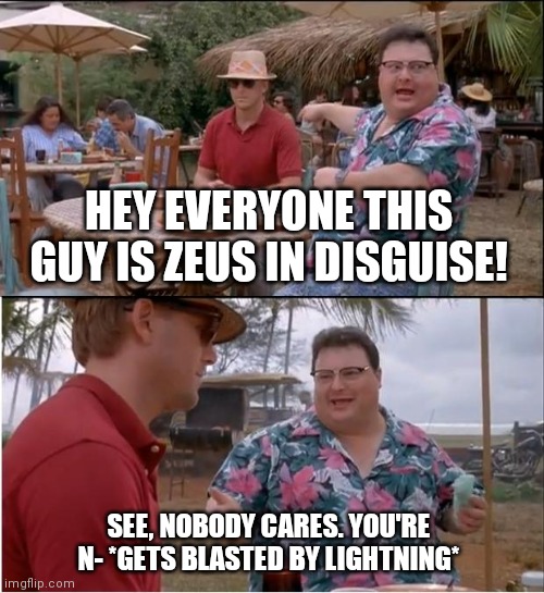 Greek mythology junkies will understand this | HEY EVERYONE THIS GUY IS ZEUS IN DISGUISE! SEE, NOBODY CARES. YOU'RE N- *GETS BLASTED BY LIGHTNING* | image tagged in memes,see nobody cares,greek mythology | made w/ Imgflip meme maker