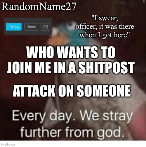 Na | WHO WANTS TO JOIN ME IN A SHITPOST; ATTACK ON SOMEONE | image tagged in my announcement template | made w/ Imgflip meme maker