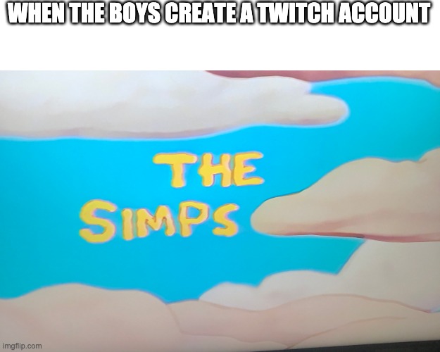 The Simps | WHEN THE BOYS CREATE A TWITCH ACCOUNT | image tagged in the simps | made w/ Imgflip meme maker