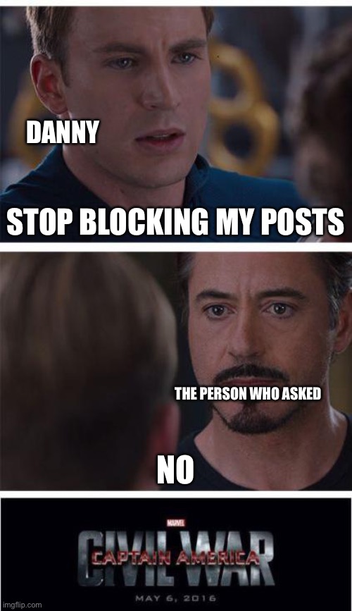 This is gonna be good | DANNY; STOP BLOCKING MY POSTS; THE PERSON WHO ASKED; NO | image tagged in memes,marvel civil war 1 | made w/ Imgflip meme maker