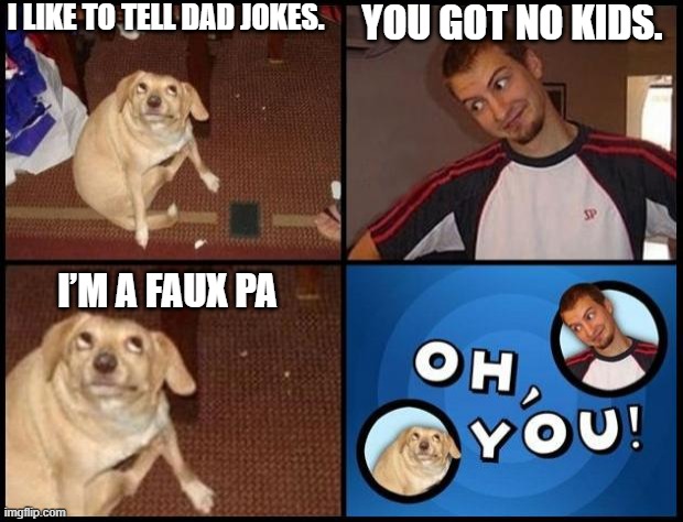 bad dad joke |  I LIKE TO TELL DAD JOKES. YOU GOT NO KIDS. I’M A FAUX PA | image tagged in oh you | made w/ Imgflip meme maker
