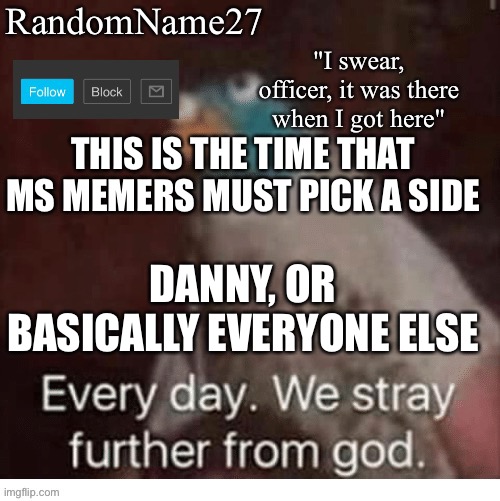 Limu emu | THIS IS THE TIME THAT MS MEMERS MUST PICK A SIDE; DANNY, OR BASICALLY EVERYONE ELSE | image tagged in my announcement template | made w/ Imgflip meme maker