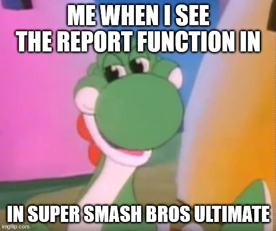 The ultimate video section is messed up, please get nintendo to remove all the 18+ stuff i really mean it | ME WHEN I SEE THE REPORT FUNCTION IN; IN SUPER SMASH BROS ULTIMATE | image tagged in perverted yoshi,super smash bros ultimate | made w/ Imgflip meme maker