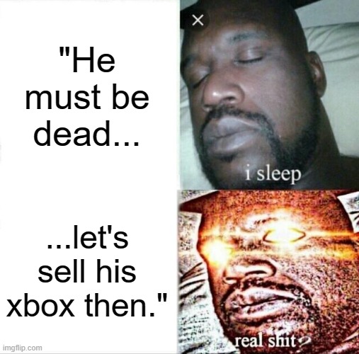 Sleepy Gamer | "He must be dead... ...let's sell his xbox then." | image tagged in memes,sleeping shaq | made w/ Imgflip meme maker
