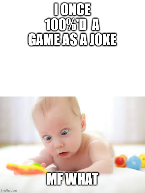 A idiotic baby looks at your stupid comment. | I ONCE 100%'D  A GAME AS A JOKE; MF WHAT | image tagged in idiotic baby | made w/ Imgflip meme maker