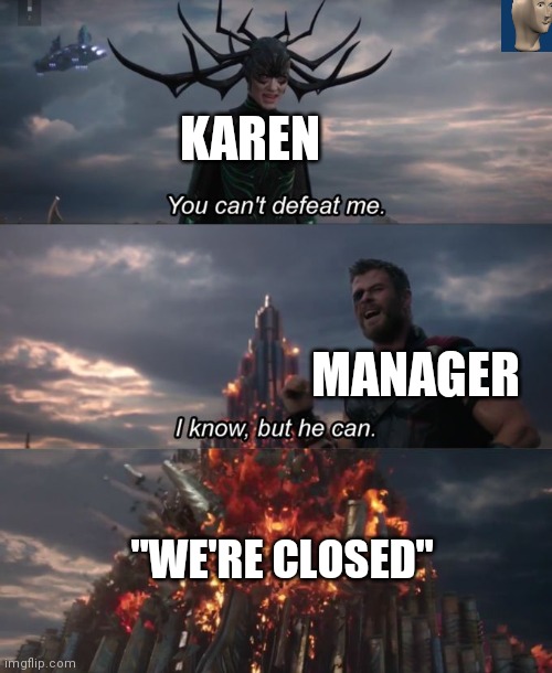 The ultimate weapon | KAREN; MANAGER; "WE'RE CLOSED" | image tagged in you can't defeat me,karen | made w/ Imgflip meme maker