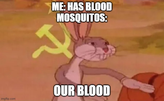 Bugs bunny communist | ME: HAS BLOOD
MOSQUITOS:; OUR BLOOD | image tagged in bugs bunny communist,mosquitos,memes,funny,communist mosquitos,if you're reading this comment that you read the tags | made w/ Imgflip meme maker
