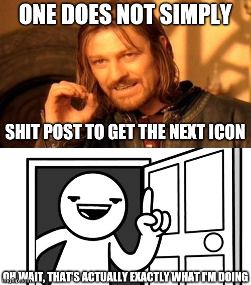 ONE DOES NOT SIMPLY; SHIT POST TO GET THE NEXT ICON; OH WAIT, THAT'S ACTUALLY EXACTLY WHAT I'M DOING | image tagged in memes,one does not simply,that's how you open a door | made w/ Imgflip meme maker