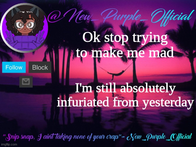 Purple's announcement temp 3 | Ok stop trying to make me mad; I'm still absolutely infuriated from yesterday | image tagged in purple's announcement temp 3 | made w/ Imgflip meme maker