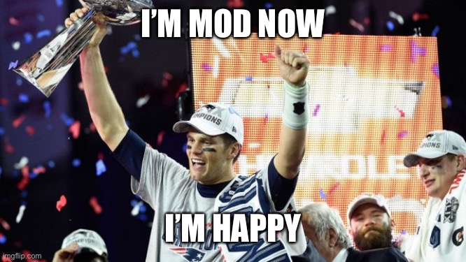 Na | I’M MOD NOW; I’M HAPPY | image tagged in tom brady super bowl 51,demotivationals | made w/ Imgflip meme maker