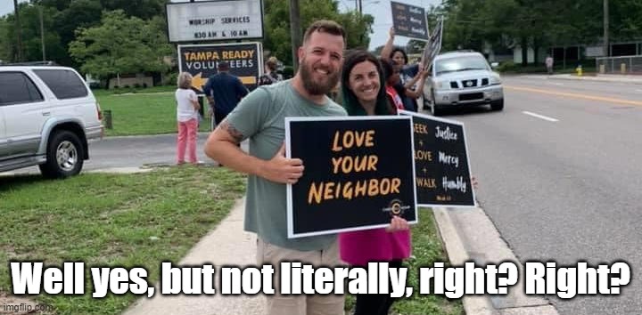 Love Your Neighbor | Well yes, but not literally, right? Right? | image tagged in love,literally,right | made w/ Imgflip meme maker