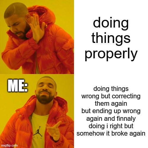 how to do things right (not) | doing things properly; ME:; doing things wrong but correcting them again but ending up wrong again and finnaly doing i right but somehow it broke again | image tagged in memes,drake hotline bling | made w/ Imgflip meme maker