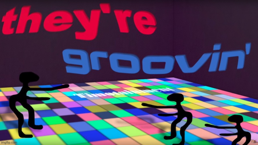 they're groovin | image tagged in they're groovin | made w/ Imgflip meme maker