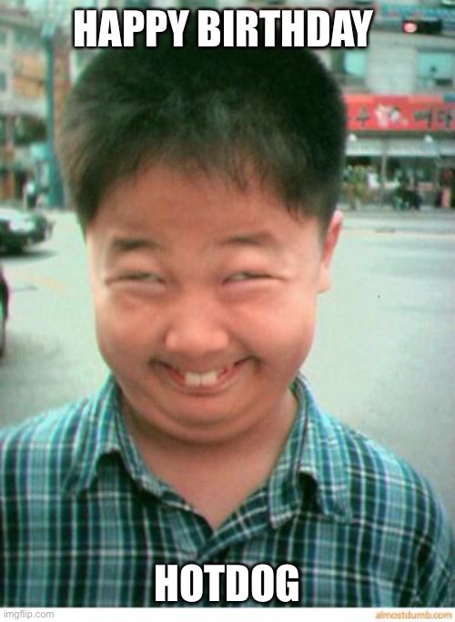 funny asian face | HAPPY BIRTHDAY HOTDOG | image tagged in funny asian face | made w/ Imgflip meme maker