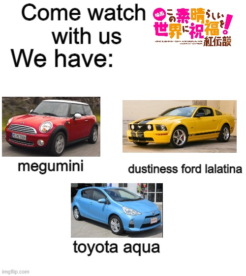 God's Wonderful Blessing On These Beloved Cars!! | Come watch 
with us; We have:; megumini; dustiness ford lalatina; toyota aqua | image tagged in konosuba,anime,anime meme,anime memes | made w/ Imgflip meme maker