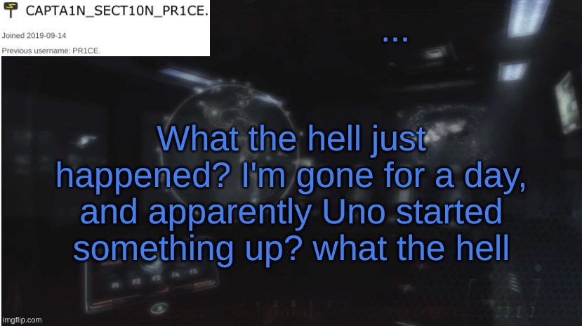 SECT10N_PR1CE Announcment | ... What the hell just happened? I'm gone for a day, and apparently Uno started something up? what the hell | image tagged in sect10n_pr1ce announcment | made w/ Imgflip meme maker