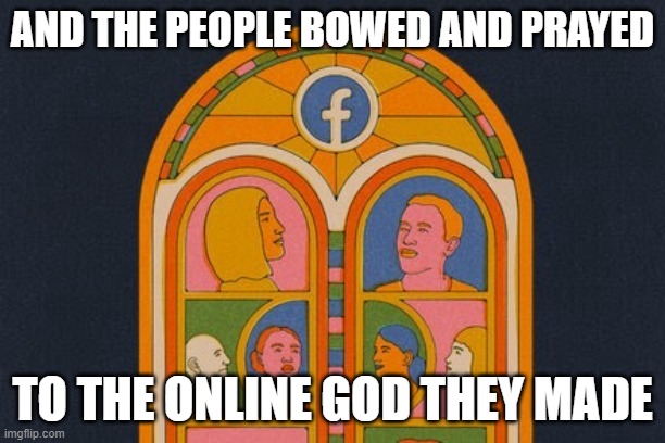God, now online | AND THE PEOPLE BOWED AND PRAYED; TO THE ONLINE GOD THEY MADE | image tagged in facebook,god,end times,apocalypse | made w/ Imgflip meme maker