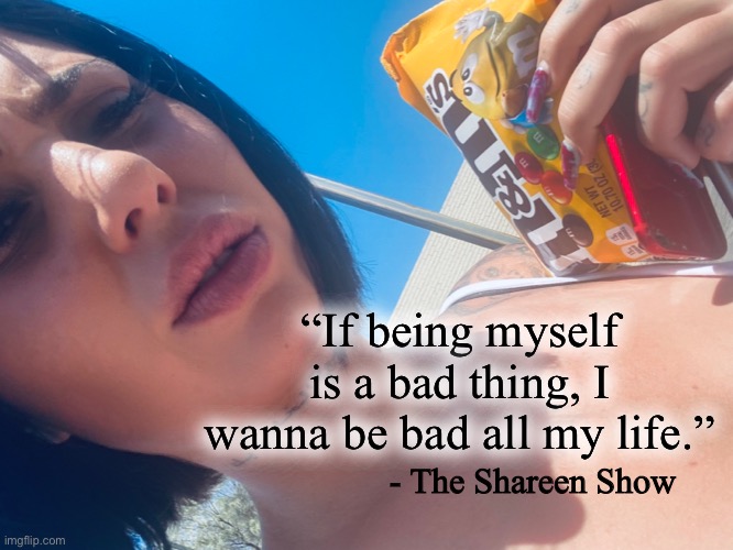Self love | “If being myself is a bad thing, I wanna be bad all my life.”; - The Shareen Show | image tagged in self esteem,mental health,judgement,justice,health,quotes | made w/ Imgflip meme maker