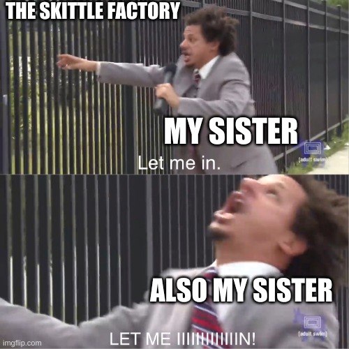 let me in | THE SKITTLE FACTORY; MY SISTER; ALSO MY SISTER | image tagged in let me in | made w/ Imgflip meme maker