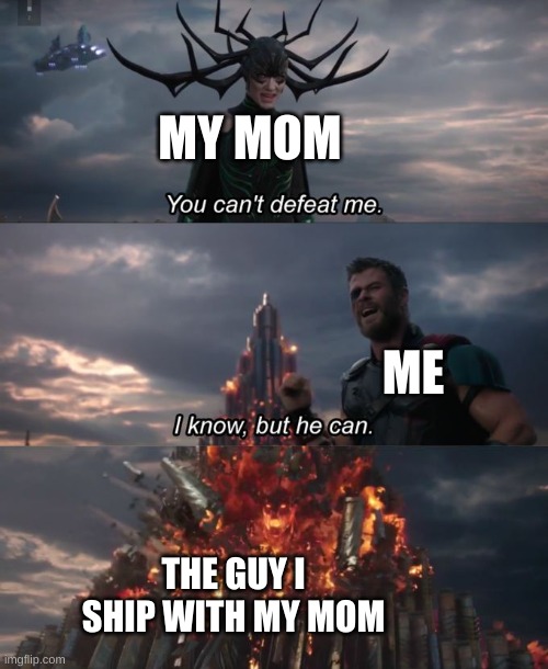 You can't defeat me | MY MOM; ME; THE GUY I SHIP WITH MY MOM | image tagged in you can't defeat me | made w/ Imgflip meme maker