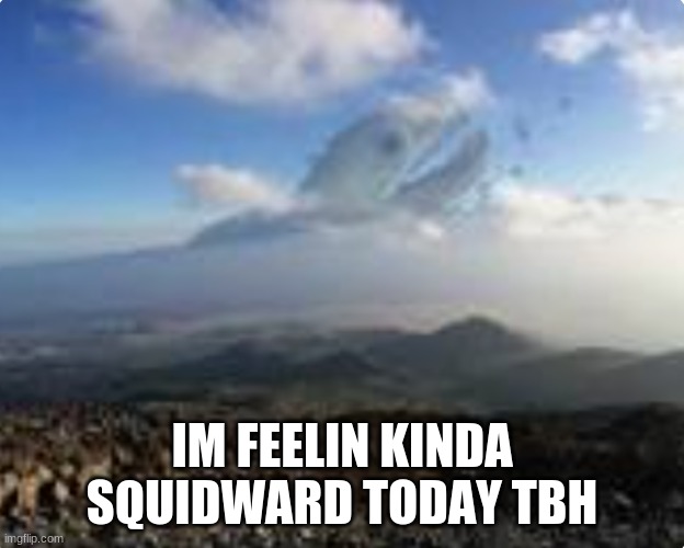 Behemoth | IM FEELIN KINDA SQUIDWARD TODAY TBH | image tagged in behemoth | made w/ Imgflip meme maker