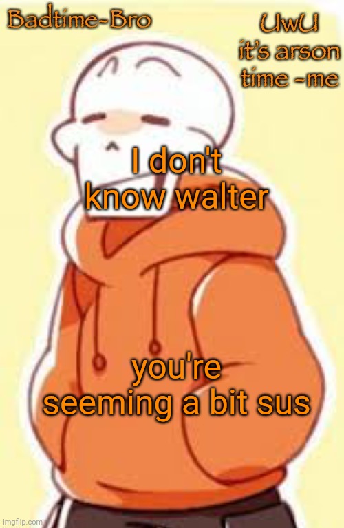 Its like there's an imposter among us | I don't know walter; you're seeming a bit sus | image tagged in underswap papyrus temp | made w/ Imgflip meme maker