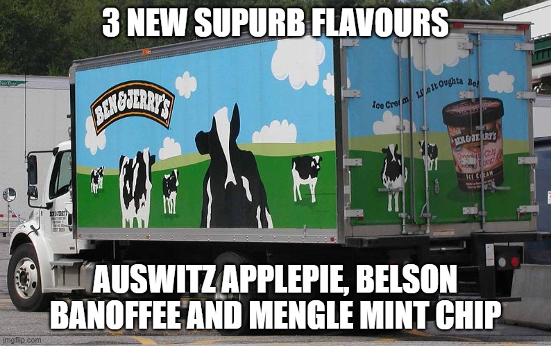 Ben and Jerry's Truck | 3 NEW SUPURB FLAVOURS; AUSWITZ APPLEPIE, BELSON BANOFFEE AND MENGLE MINT CHIP | image tagged in ben and jerry's truck | made w/ Imgflip meme maker