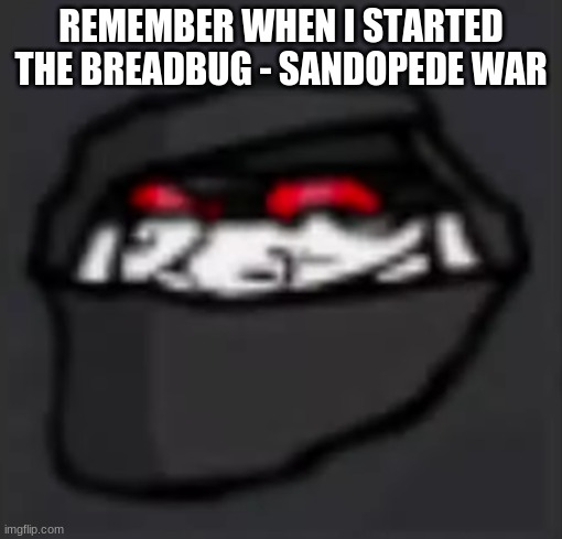 Troll Face Hank | REMEMBER WHEN I STARTED THE BREADBUG - SANDOPEDE WAR | image tagged in troll face hank | made w/ Imgflip meme maker