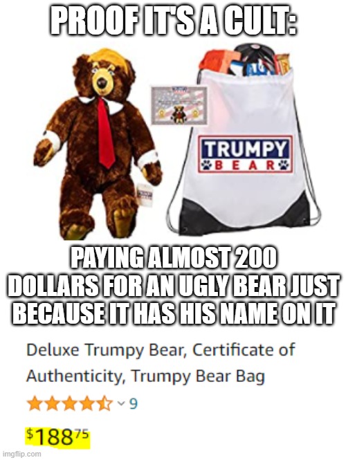 Trumpy Bear | PROOF IT'S A CULT:; PAYING ALMOST 200 DOLLARS FOR AN UGLY BEAR JUST BECAUSE IT HAS HIS NAME ON IT | image tagged in trumpy bear | made w/ Imgflip meme maker